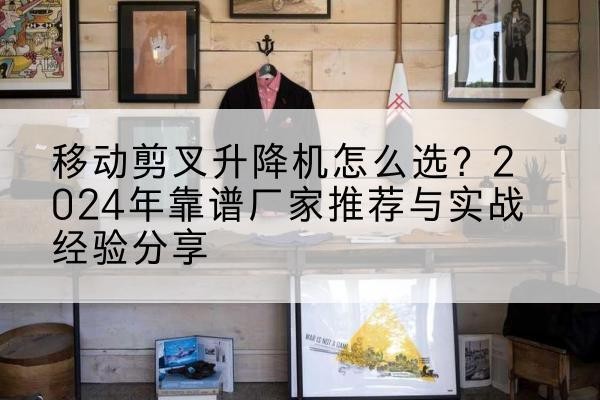 新兴升降平台厂家推荐-移动剪叉升降机怎么选？2024年靠谱厂家推荐与实战经验分享
