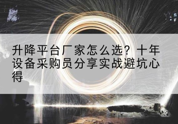 新兴升降平台厂家-怎么选？十年设备采购员分享实战避坑心得