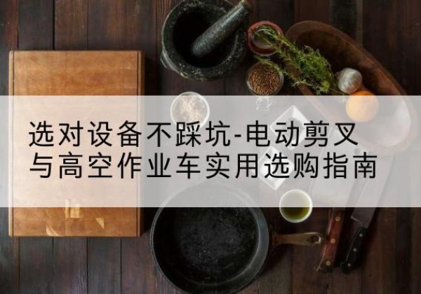 新兴电动剪叉升降平台怎么选-选对设备不踩坑-电动剪叉与高空作业车实用选购指南