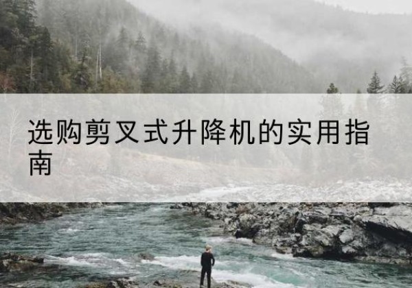 新兴剪叉式升降机怎么选-选购剪叉式升降机的实用指南